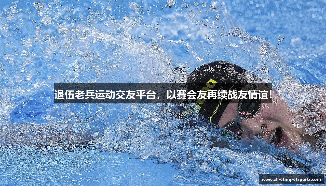 退伍老兵运动交友平台，以赛会友再续战友情谊！